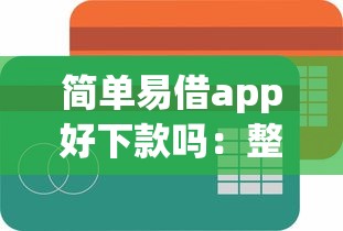 简单易借app好下款吗：整合五个贷款咨询平台
