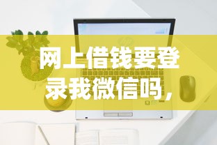 网上借钱要登录我微信吗，试试这五个新手机号容易下款的app