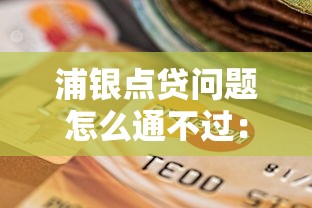 浦银点贷问题怎么通不过：罗列五个黑户逾期贷款平台