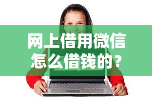 网上借用微信怎么借钱的？分享5个最靠谱的网贷平台