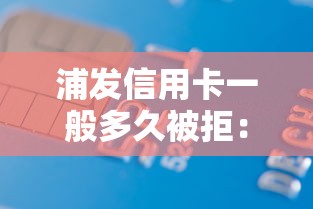 浦发信用卡一般多久被拒：公布五个借款平台借钱