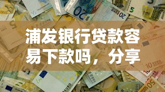 浦发银行贷款容易下款吗，分享五个容易借到钱的平台