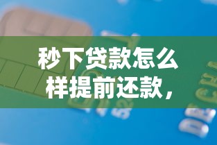 秒下贷款怎么样提前还款，罗列五个轻松借款无征信记录的口子