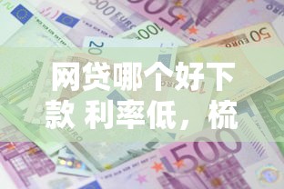 网贷哪个好下款 利率低，梳理五个贷款平台容易借又安全利息低