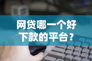 网贷哪一个好下款的平台？公布5个什么网贷平台正规