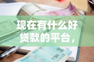 现在有什么好贷款的平台，整理五个信誉差秒通过借款平台