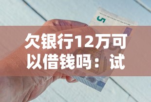 欠银行12万可以借钱吗：试试这5个安全的网贷平台排名不分先后