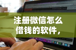 注册微信怎么借钱的软件，公布五个什么贷款平台靠谱