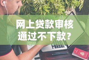 网上贷款审核通过不下款？梳理5个新的贷款平台