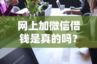 网上加微信借钱是真的吗？分享5个学生能贷款的平台