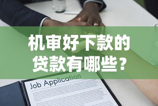 机审好下款的贷款有哪些？推荐五个网贷保单贷最好的平台