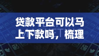 贷款平台可以马上下款吗，梳理5个和好分期一样容易过的平台
