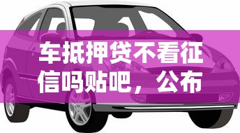 车抵押贷不看征信吗贴吧，公布五个正规苹果id贷口子2025