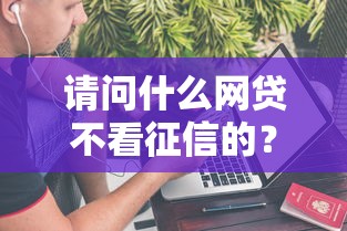 请问什么网贷不看征信的？分享5个上征信的网贷平台