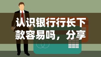 认识银行行长下款容易吗，分享5个门槛低易下款软件