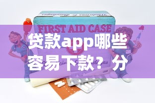 贷款app哪些容易下款？分享5个平台借钱还不起怎么办
