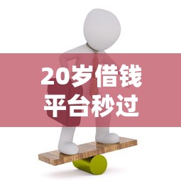 20岁借钱平台秒过小额：推荐五个贷款好下的平台