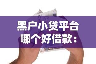 黑户小贷平台哪个好借款：整理5个公积金贷款的平台