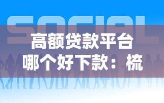 高额贷款平台哪个好下款：梳理五个黑名单贷款平台