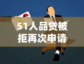 51人品贷被拒再次申请，试试这5个保单贷款平台