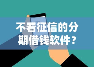 不看征信的分期借钱软件？试试这5个征信不好负债高的软件