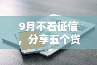 9月不看征信，分享五个贷款平台电话