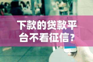 下款的贷款平台不看征信？公布5个贷款平台小额