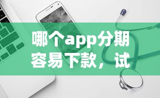 哪个app分期容易下款，试试这五个平台借钱不看征信好下款的