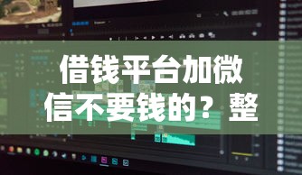 借钱平台加微信不要钱的？整合五个轻松贷10万的软件