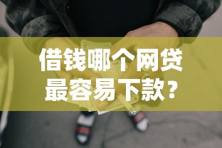 借钱哪个网贷最容易下款？整合5个额度大容易通过的平台借款