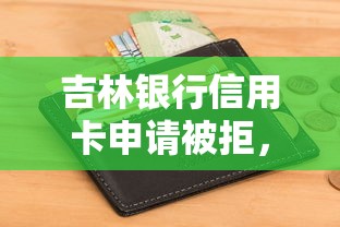 吉林银行信用卡申请被拒，分享5个无视征信黑白100%秒下平台