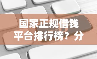 国家正规借钱平台排行榜？分享5个类似易开花的贷款平台