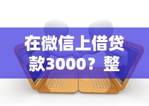 在微信上借贷款3000?整合五个逾期必下款的口子 在微信上借贷款3000?整合五个逾期必下款的口子