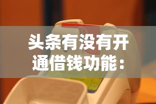 头条有没有开通借钱功能：公布五个手机借钱平台