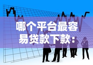 哪个平台最容易贷款下款：看看这5个贷款平台最靠谱