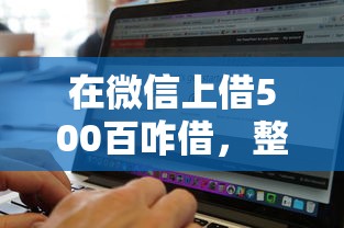 在微信上借500百咋借，整理5个借500元立马到账软件