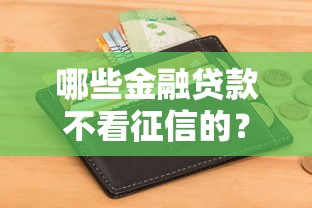哪些金融贷款不看征信的？试试这五个网黑真正能下款的口子