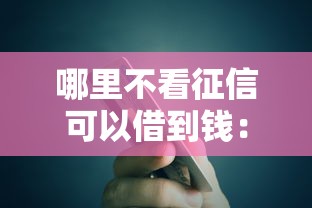 哪里不看征信可以借到钱：梳理5个平台贷款一定下得来