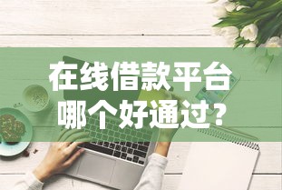在线借款平台哪个好通过？试试这五个征信花居然都下款的平台