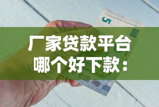 厂家贷款平台哪个好下款：推荐五个简单的贷款平台