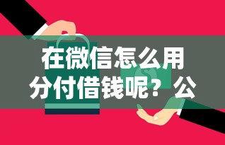 在微信怎么用分付借钱呢？公布五个所有平台都借不到钱了还能借到钱的平台