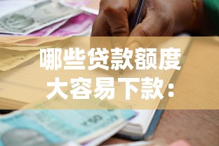 哪些贷款额度大容易下款：整理五个借款平台贷款利息低