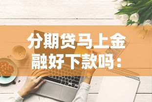 分期贷马上金融好下款吗：推荐5个征信综合评分不足能下款的平台