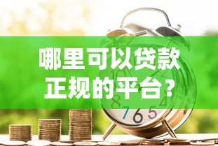 哪里可以贷款正规的平台？分享5个什么借款平台最好借款通过