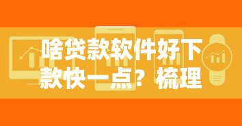 啥贷款软件好下款快一点？梳理五个2025放水口子