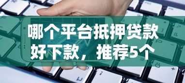 哪个平台抵押贷款好下款，推荐5个借款平台可以贷款