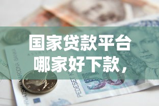 国家贷款平台哪家好下款，推荐5个平台能不查征信直接看出来借款额度