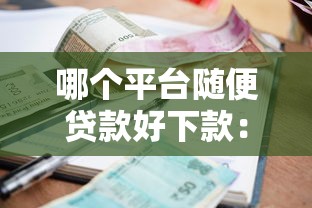 哪个平台随便贷款好下款：公布五个有当前逾期黑户借钱口子