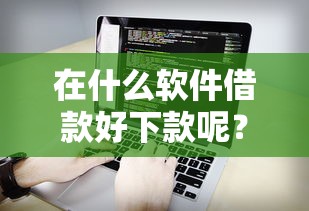 在什么软件借款好下款呢？看看这五个可靠的网贷平台