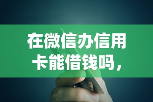 在微信办信用卡能借钱吗,整理5个黑户贷款的口子必下app 在微信办信用卡能借钱吗,整理5个黑户贷款的口子必下app